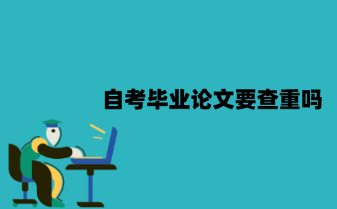 江苏自考毕业论文要查重吗？怎么进行查重？