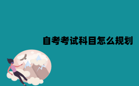 江苏自考考试科目怎么规划？有哪些方法？