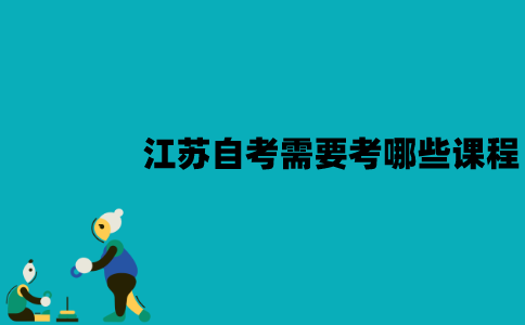 江苏自考需要考哪些课程？必须全部通过才能毕业吗？