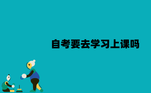 江苏自考要去学习上课吗？报名有哪些限制？