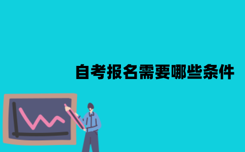 江苏自考报名需要哪些条件？需要哪些费用？