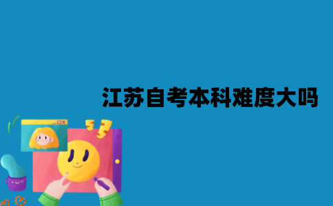 江苏自考本科难度大吗？有哪些用途？