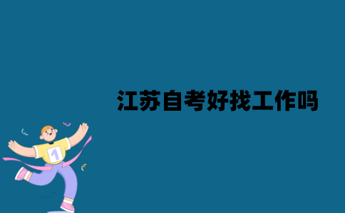 江苏自考好找工作吗？为什么会被拒？