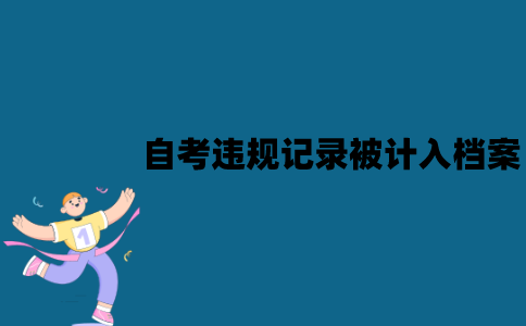 江苏自考违规记录会被计入档案吗？可以消除吗？