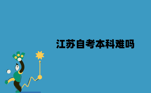 江苏自考本科难吗？需要考哪些科目？