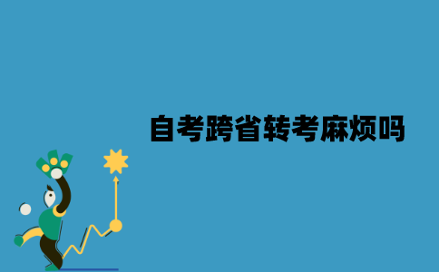 江苏自考跨省转考麻烦吗？流程是怎样的？