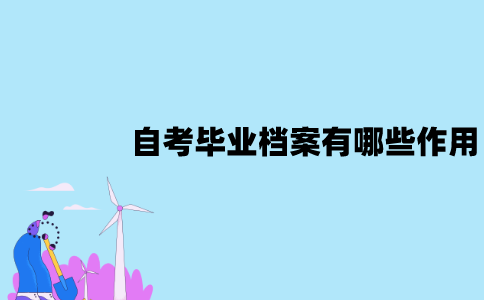 江苏自考毕业档案有哪些作用？怎么处理？