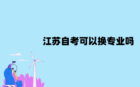 江苏自考可以换专业吗？换专业后成绩会作废吗？