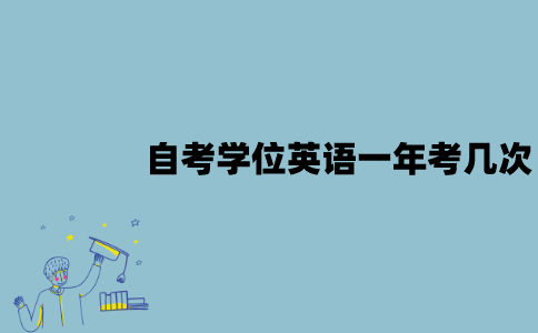 江苏自考学位英语一年能考几次？有哪些注意事项？