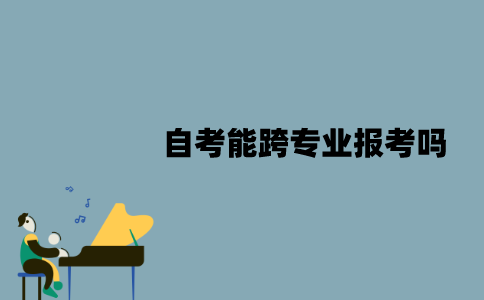 江苏自考能跨专业报考吗？需要注意些什么？