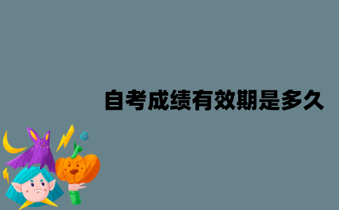 江苏自考成绩有效期是多久？不及格怎么办？