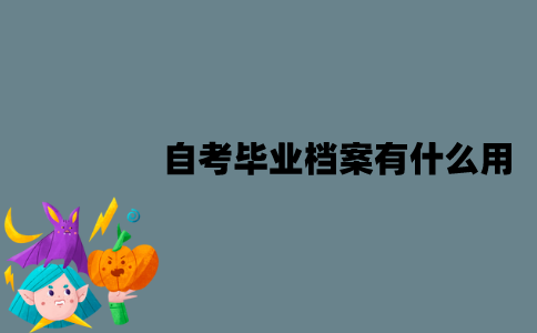 江苏自考毕业档案有什么用？要怎么存放？