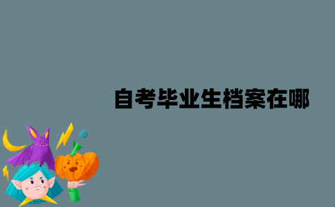 江苏自考毕业生档案在哪？由谁签发的？