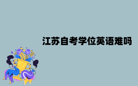 江苏自考学位英语难吗？有哪些备考技巧？