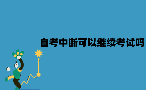 江苏自考中断还可以继续考试吗？有没有时间规定？
