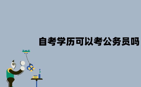 江苏自考学历可以考公务员吗？需要什么条件？