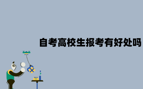江苏自考高校生报考有好处吗？有哪些好处？