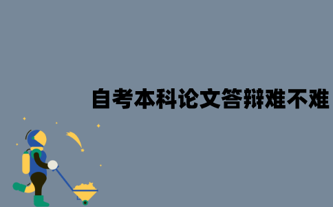 江苏自考本科论文答辩难不难？老师会问哪些问题？