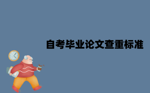 江苏自考毕业论文查重标准是什么？查重率应该怎么降低？