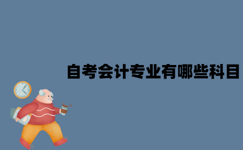 江苏自考会计专业有哪些科目？难度怎么样？