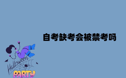 江苏自考缺考会被禁考吗？影响毕业申请吗？