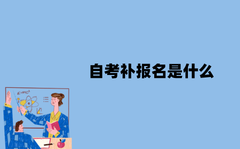 江苏自考补报名是什么？可以补报名吗？