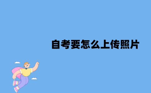 江苏自考要怎么上传照片？步骤有哪些？
