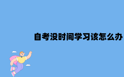 江苏自考没时间学习该怎么办？裸考有可能通过吗？