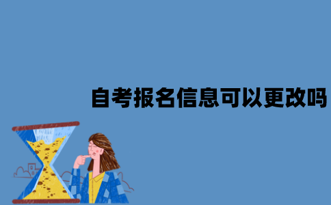 江苏自考报名信息可以更改吗？填错了该怎么办？