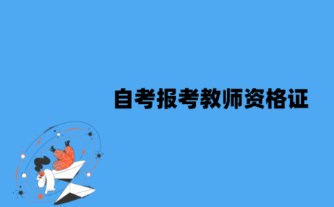 江苏自考可以报考教师资格证吗？需要注意什么？