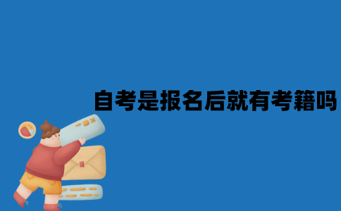 江苏自考是报名后就有考籍吗？考籍是什么时候有？