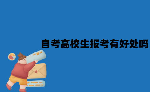江苏自考高校生报考有好处吗？好处是什么？