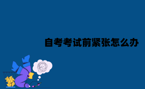 江苏自考考试前紧张怎么办？怎么放松心态？