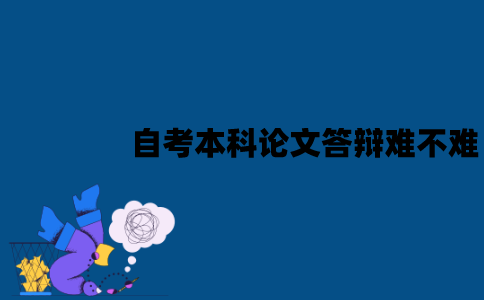 江苏自考本科论文答辩难不难？老师会问什么问题？