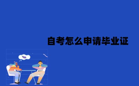 江苏自考怎么申请毕业证？申请要求有哪些？