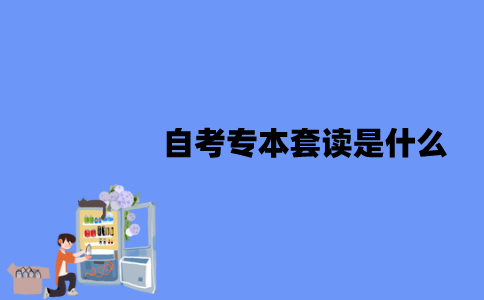 江苏自考专本套读是什么？形式有哪些？