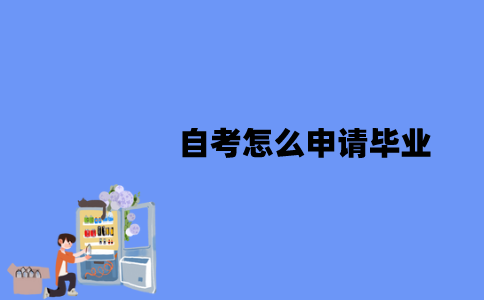 江苏自考怎么申请毕业？毕业之后可以干什么？