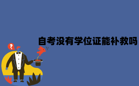 江苏自考没有学位证能补救吗？怎么补救？