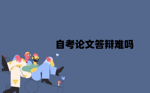 江苏自考论文答辩难吗？有哪些答辩技巧？