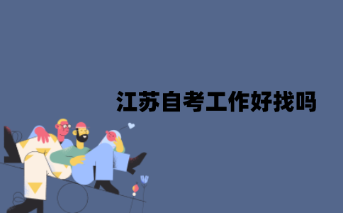 江苏自考工作好找吗？为什么会被拒？