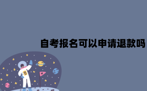江苏自考报名可以申请退款吗？退款怎么申请？