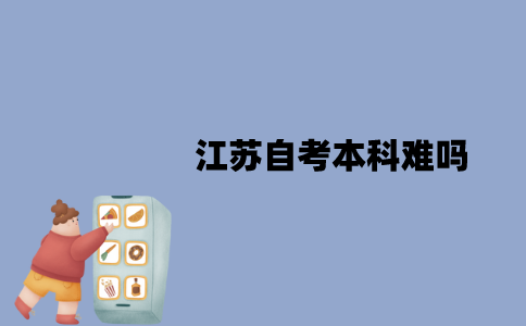 江苏自考本科难吗？要考哪些科目？