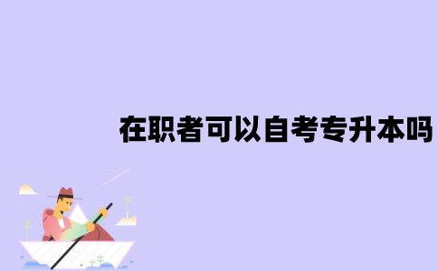 江苏在职者可以自考专升本吗？有用吗？