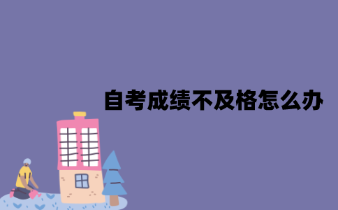 江苏自考成绩不及格怎么办？一般什么时候出来？