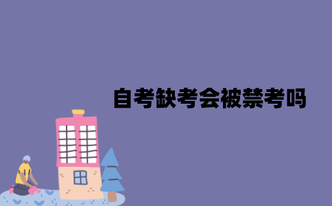 江苏自考缺考会被禁考吗？对毕业有没有影响？