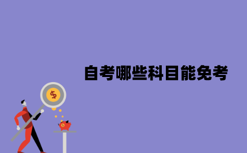 江苏自考哪些科目能免考？需要满足什么条件？