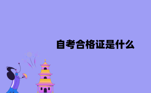 江苏自考合格证是什么？有什么作用？