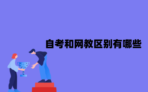 江苏自考和网教区别有哪些？体现在哪些方面？
