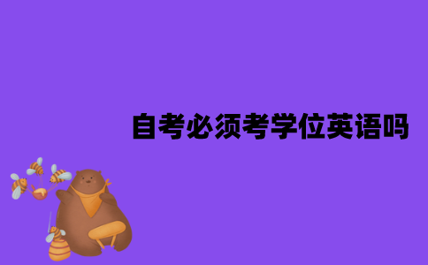 江苏自考必须考学位英语吗？难度怎么样？