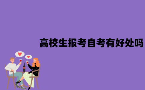 江苏高校生报考自考有好处吗？有哪些好处？